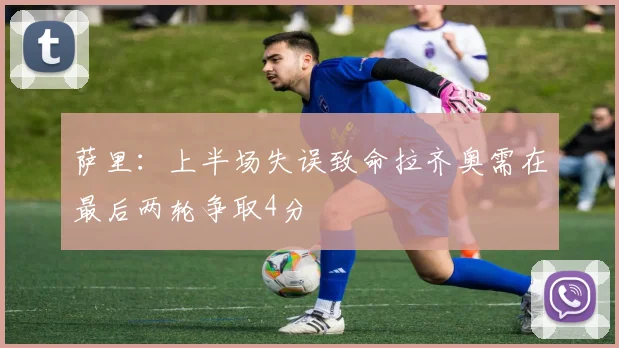 萨里：上半场失误致命拉齐奥需在最后两轮争取4分
