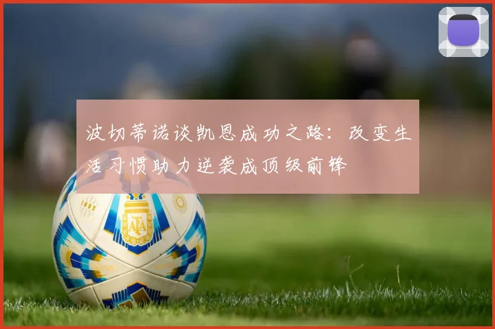 波切蒂诺谈凯恩成功之路：改变生活习惯助力逆袭成顶级前锋