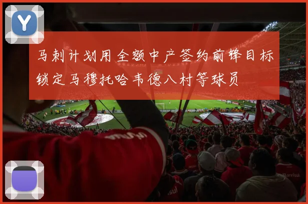 马刺计划用全额中产签约前锋目标锁定马穆托哈韦德八村等球员