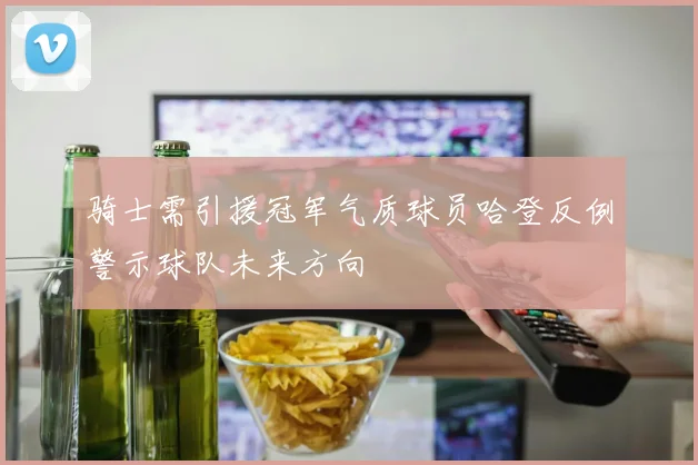 骑士需引援冠军气质球员哈登反例警示球队未来方向