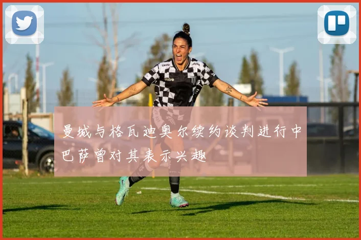曼城与格瓦迪奥尔续约谈判进行中巴萨曾对其表示兴趣