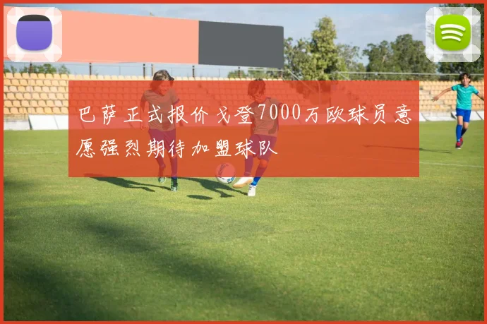 巴萨正式报价戈登7000万欧球员意愿强烈期待加盟球队