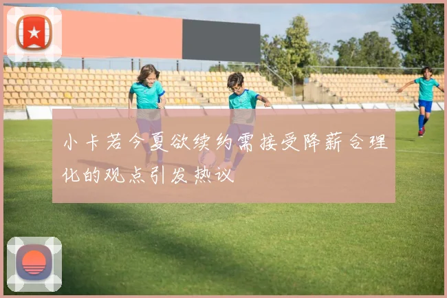 小卡若今夏欲续约需接受降薪合理化的观点引发热议