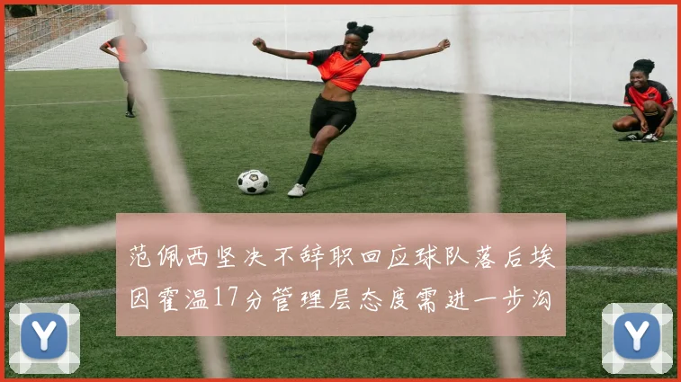 范佩西坚决不辞职回应球队落后埃因霍温17分管理层态度需进一步沟通