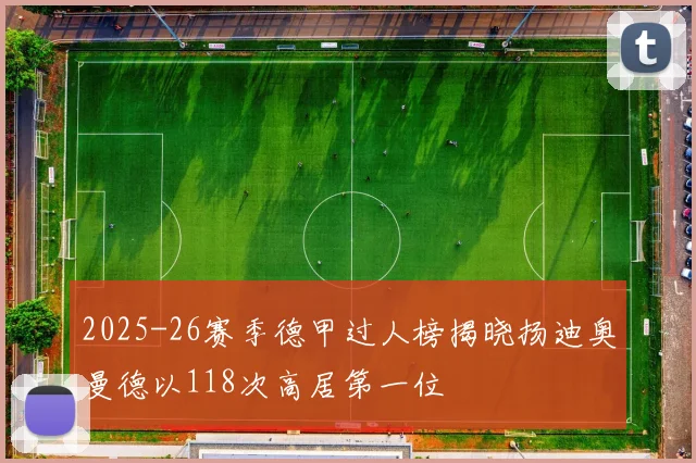 2025-26赛季德甲过人榜揭晓扬迪奥曼德以118次高居第一位