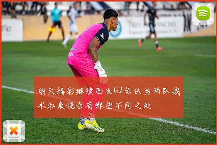 明天精彩继续西决G2你认为两队战术和表现会有哪些不同之处