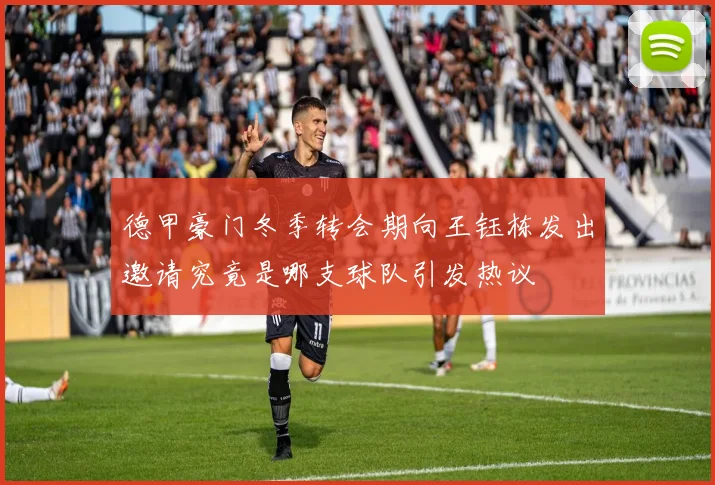 德甲豪门冬季转会期向王钰栋发出邀请究竟是哪支球队引发热议