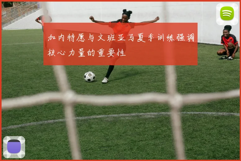 加内特愿与文班亚马夏季训练强调核心力量的重要性