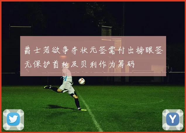 爵士若欲争夺状元签需付出榜眼签无保护首轮及贝利作为筹码