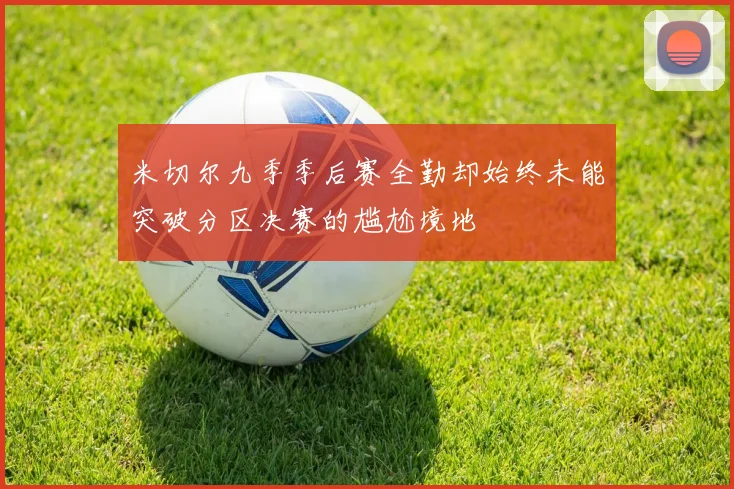 米切尔九季季后赛全勤却始终未能突破分区决赛的尴尬境地
